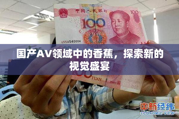 国产AV领域中的香蕉，探索新的视觉盛宴