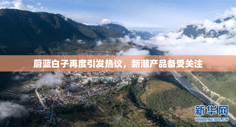 蔚蓝白子再度引发热议，新潮产品备受关注