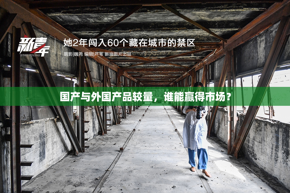 国产与外国产品较量，谁能赢得市场？
