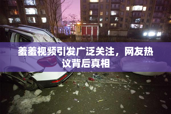 羞羞视频引发广泛关注，网友热议背后真相