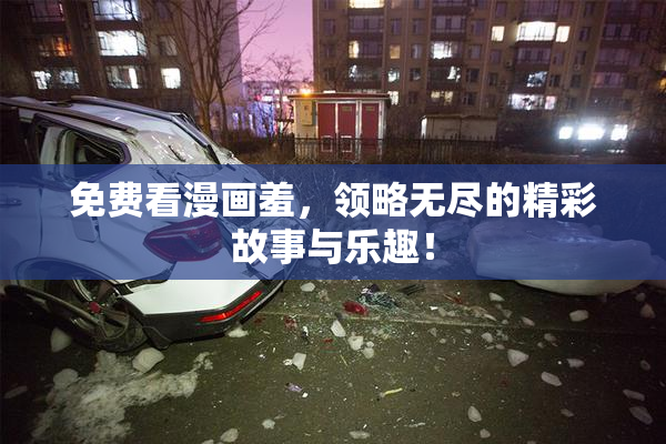 免费看漫画羞，领略无尽的精彩故事与乐趣！