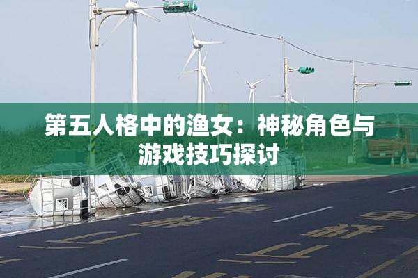 第五人格中的渔女：神秘角色与游戏技巧探讨