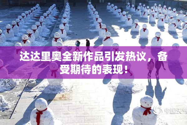 达达里奥全新作品引发热议，备受期待的表现！
