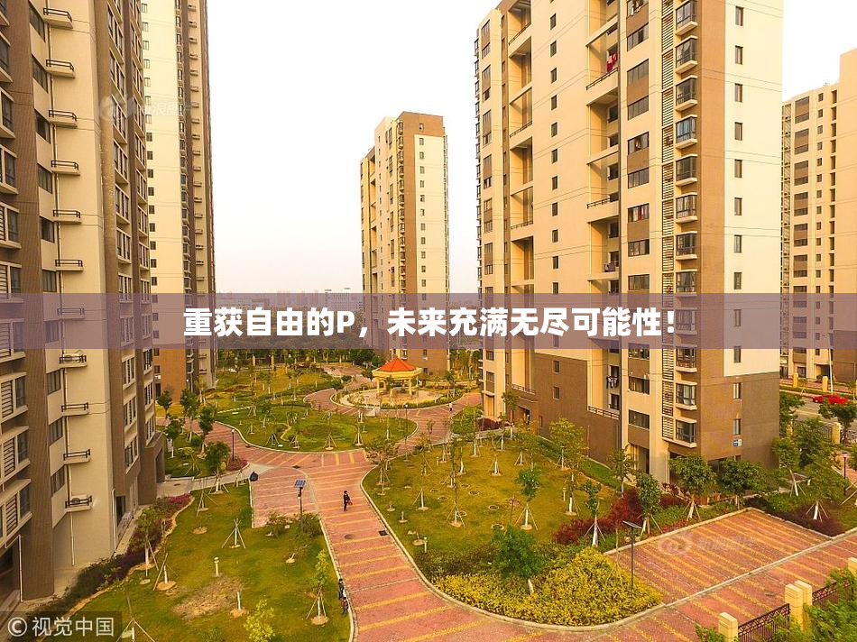 重获自由的P，未来充满无尽可能性！