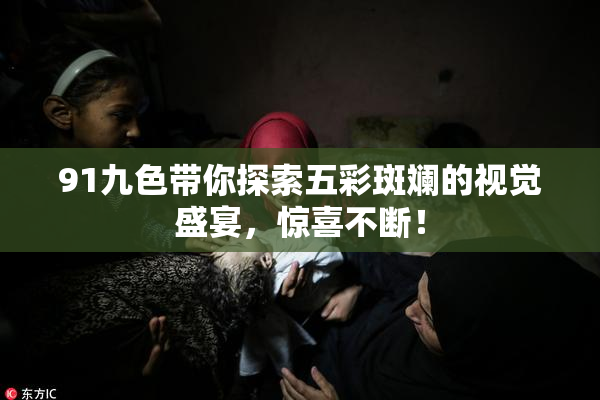 91九色带你探索五彩斑斓的视觉盛宴，惊喜不断！