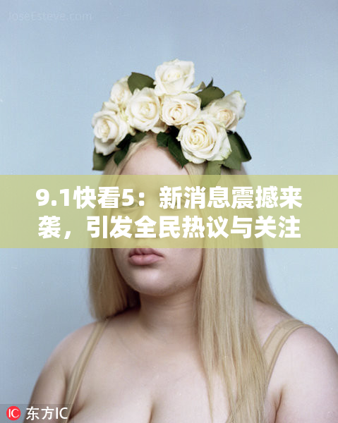 9.1快看5：新消息震撼来袭，引发全民热议与关注