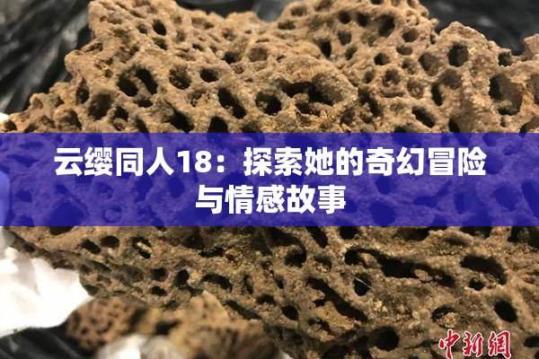 云缨同人18：探索她的奇幻冒险与情感故事