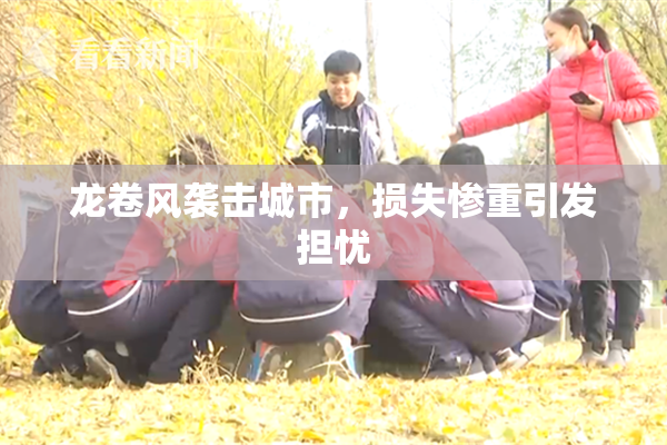 龙卷风袭击城市，损失惨重引发担忧