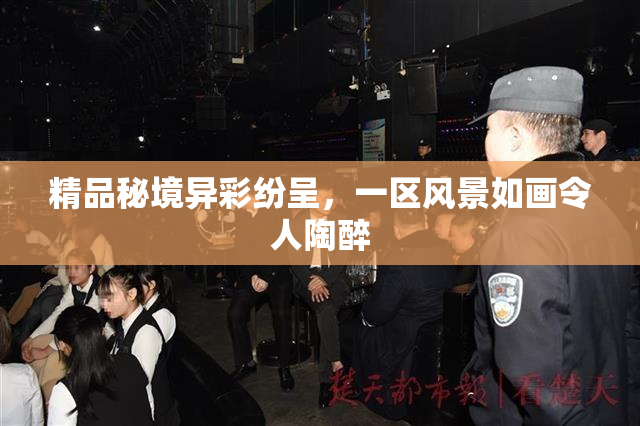 精品秘境异彩纷呈，一区风景如画令人陶醉