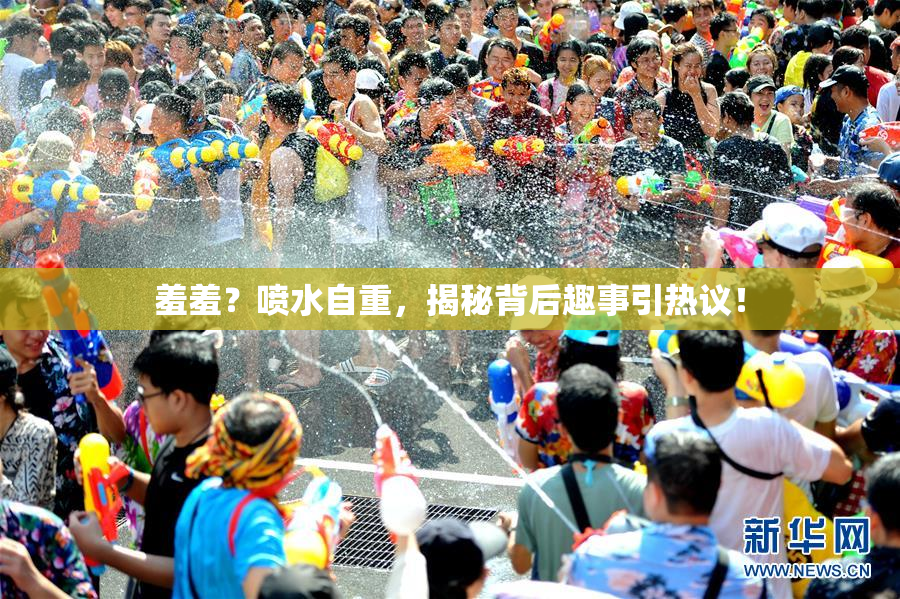 羞羞？喷水自重，揭秘背后趣事引热议！