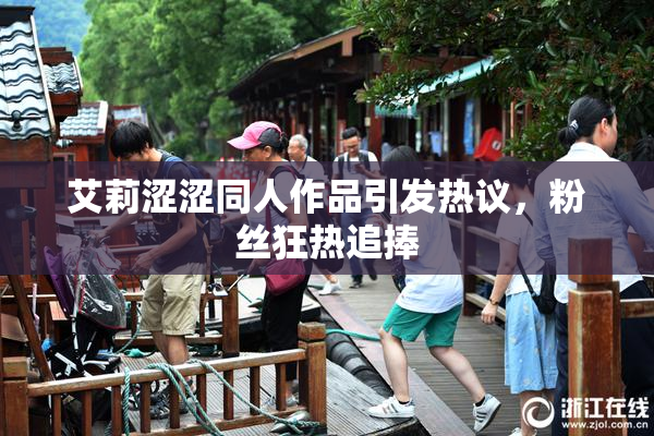 艾莉涩涩同人作品引发热议，粉丝狂热追捧