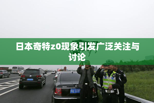 日本奇特z0现象引发广泛关注与讨论