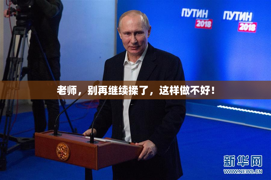 老师，别再继续揉了，这样做不好！