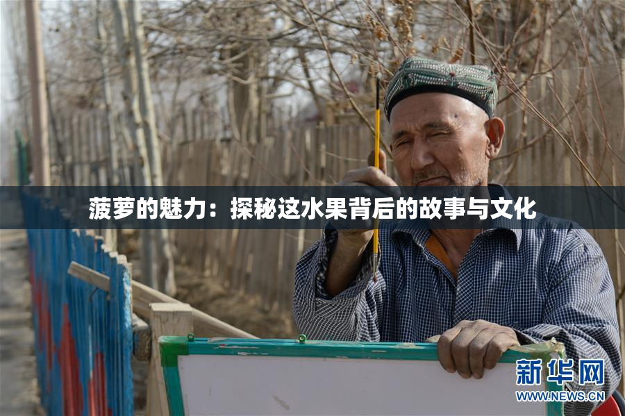 菠萝的魅力：探秘这水果背后的故事与文化