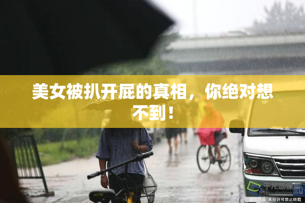 美女被扒开屁的真相，你绝对想不到！