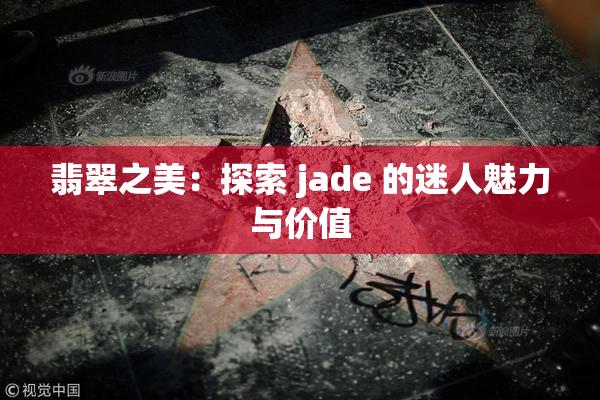 翡翠之美：探索 jade 的迷人魅力与价值
