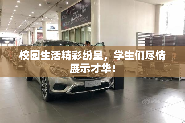 校园生活精彩纷呈，学生们尽情展示才华！