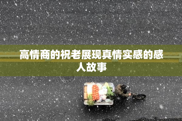 高情商的祝老展现真情实感的感人故事