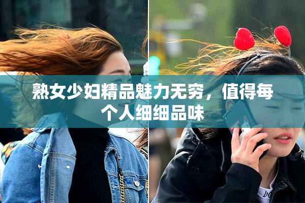 熟女少妇精品魅力无穷，值得每个人细细品味
