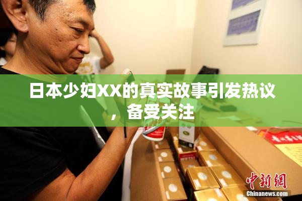 日本少妇XX的真实故事引发热议，备受关注