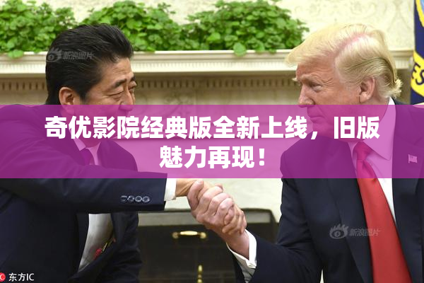 奇优影院经典版全新上线，旧版魅力再现！