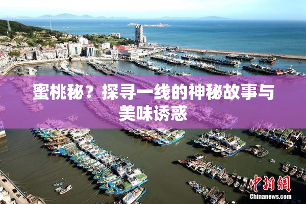 蜜桃秘？探寻一线的神秘故事与美味诱惑