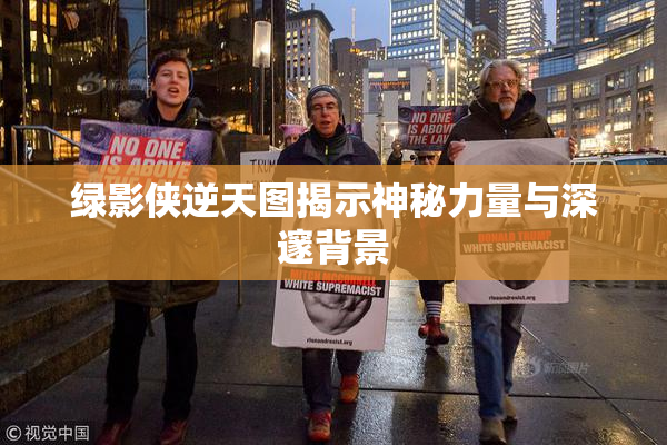 绿影侠逆天图揭示神秘力量与深邃背景