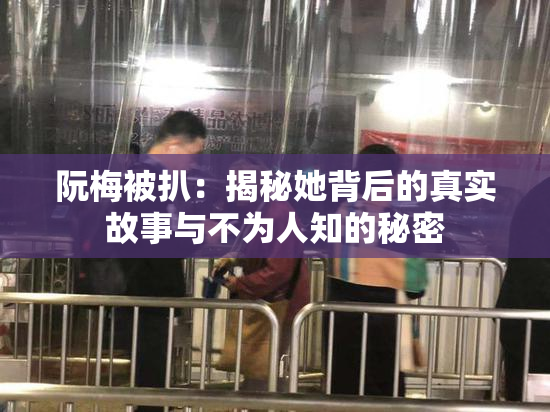 阮梅被扒：揭秘她背后的真实故事与不为人知的秘密