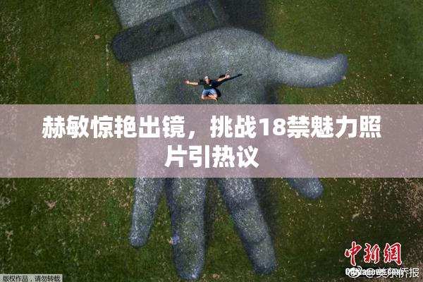 赫敏惊艳出镜，挑战18禁魅力照片引热议
