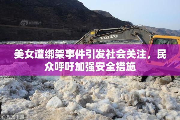 美女遭绑架事件引发社会关注，民众呼吁加强安全措施