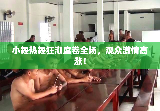 小舞热舞狂潮席卷全场，观众激情高涨！