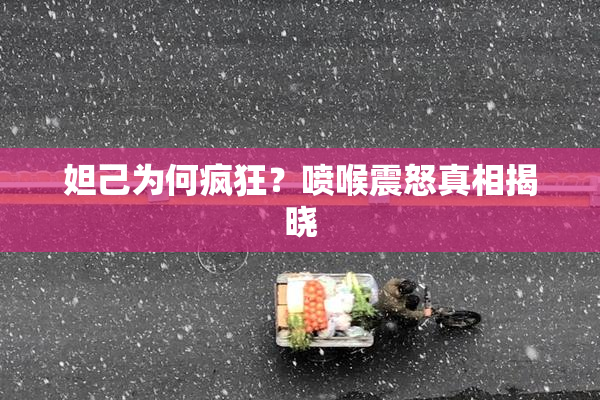 妲己为何疯狂？喷喉震怒真相揭晓
