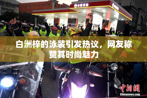 白洲梓的泳装引发热议，网友称赞其时尚魅力
