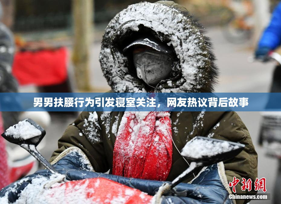 男男扶腰行为引发寝室关注，网友热议背后故事