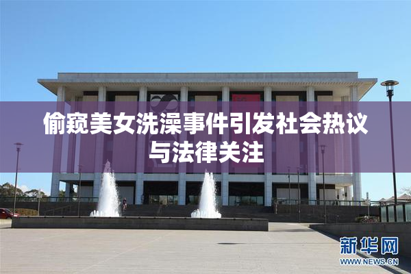 偷窥美女洗澡事件引发社会热议与法律关注