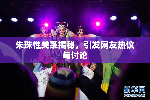 朱珠性关系揭秘，引发网友热议与讨论