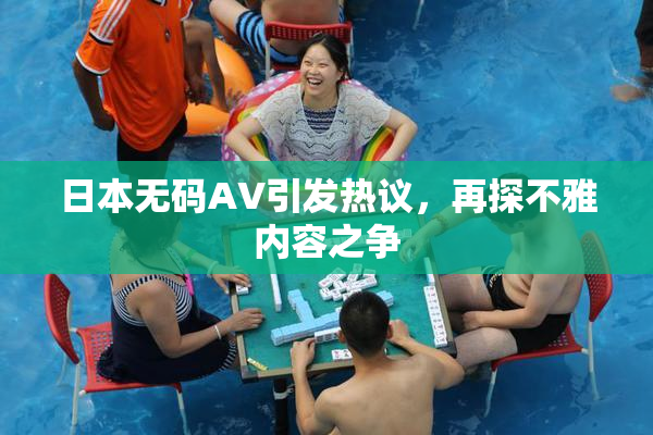 日本无码AV引发热议，再探不雅内容之争