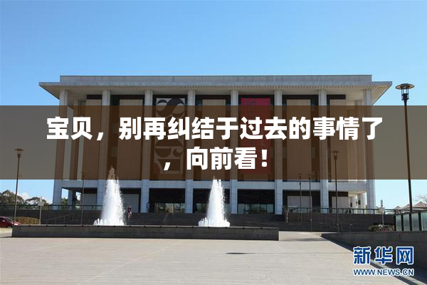 宝贝，别再纠结于过去的事情了，向前看！