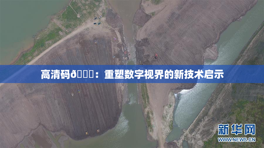 高清码🔞：重塑数字视界的新技术启示