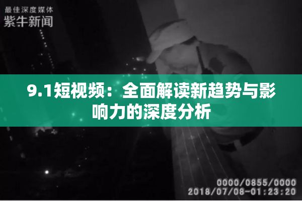 9.1短视频：全面解读新趋势与影响力的深度分析