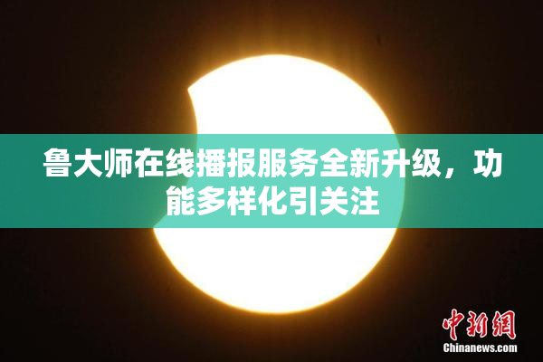 鲁大师在线播报服务全新升级，功能多样化引关注