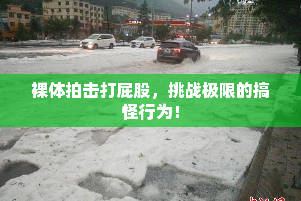 裸体拍击打屁股，挑战极限的搞怪行为！