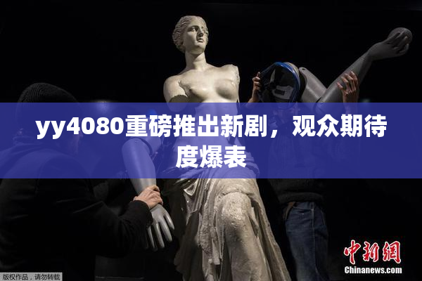 yy4080重磅推出新剧，观众期待度爆表
