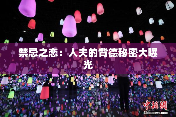 禁忌之恋：人夫的背德秘密大曝光