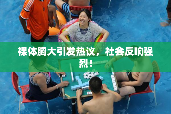 裸体胸大引发热议，社会反响强烈！