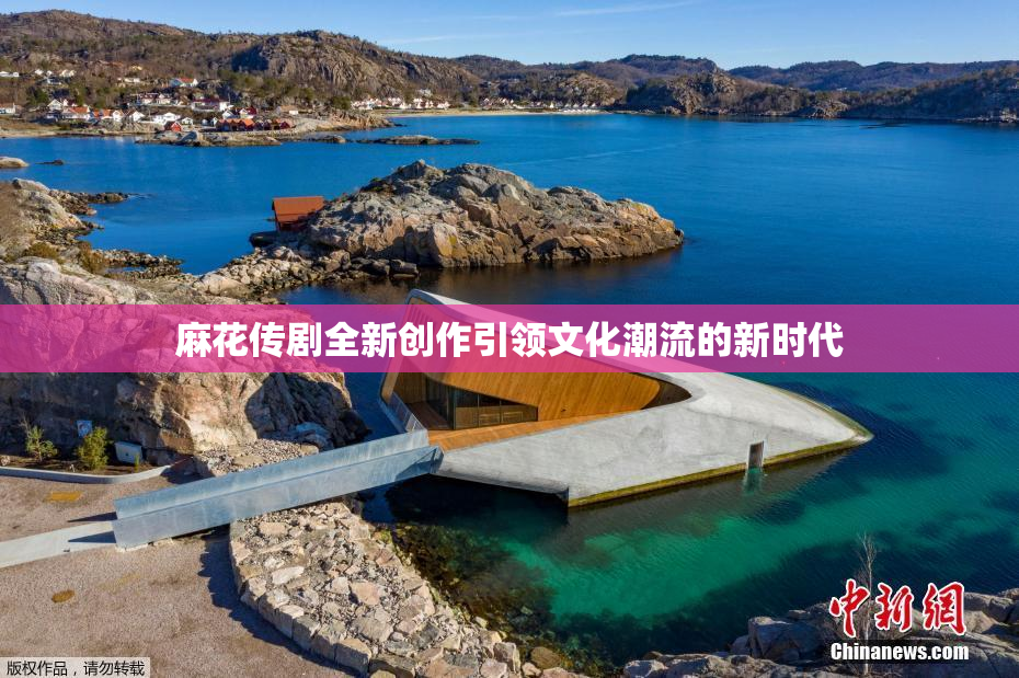 麻花传剧全新创作引领文化潮流的新时代