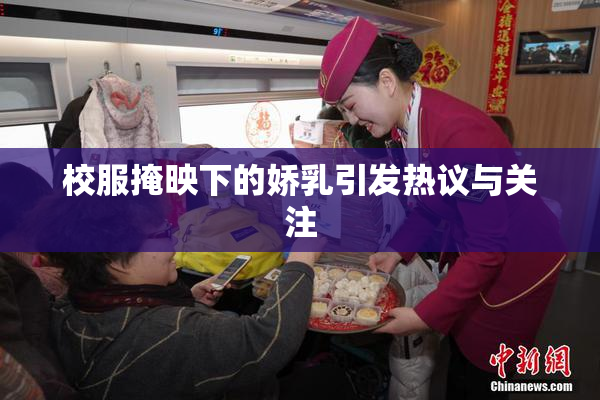校服掩映下的娇乳引发热议与关注