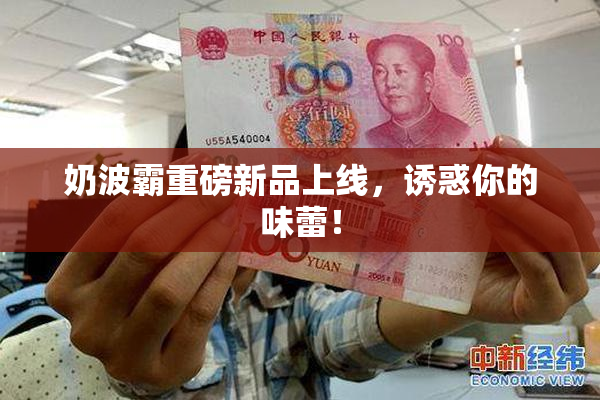 奶波霸重磅新品上线，诱惑你的味蕾！