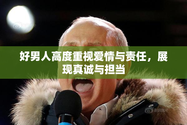 好男人高度重视爱情与责任，展现真诚与担当
