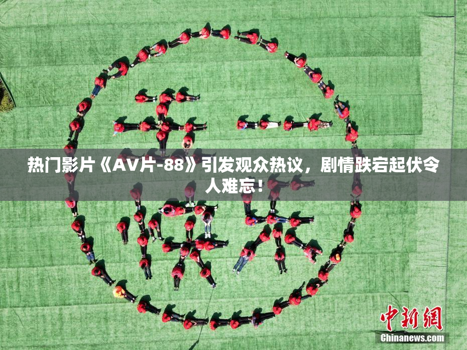 热门影片《AV片-88》引发观众热议，剧情跌宕起伏令人难忘！